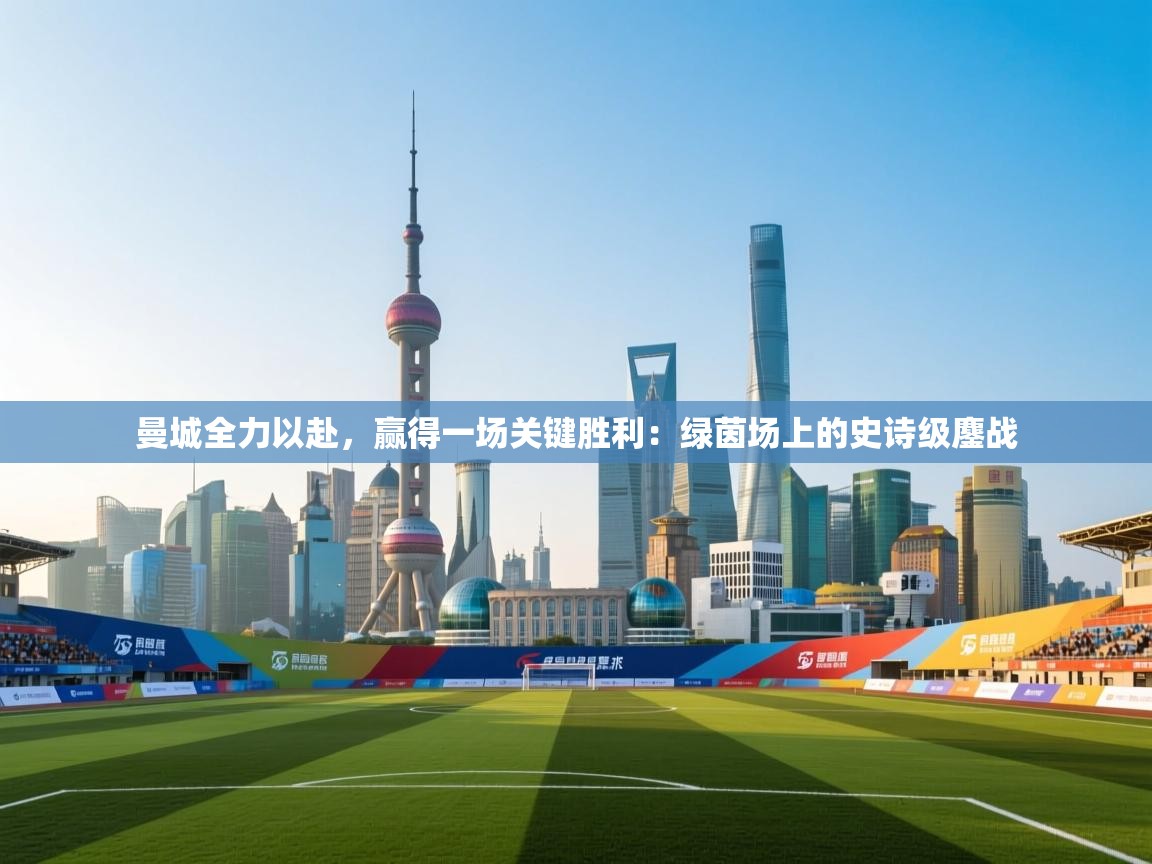 曼城全力以赴，赢得一场关键胜利：绿茵场上的史诗级鏖战