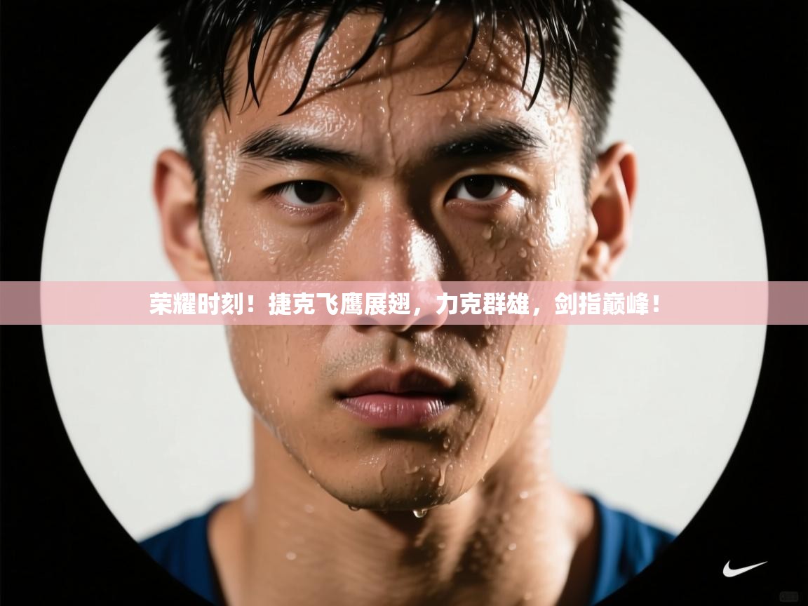 荣耀时刻！捷克飞鹰展翅，力克群雄，剑指巅峰！