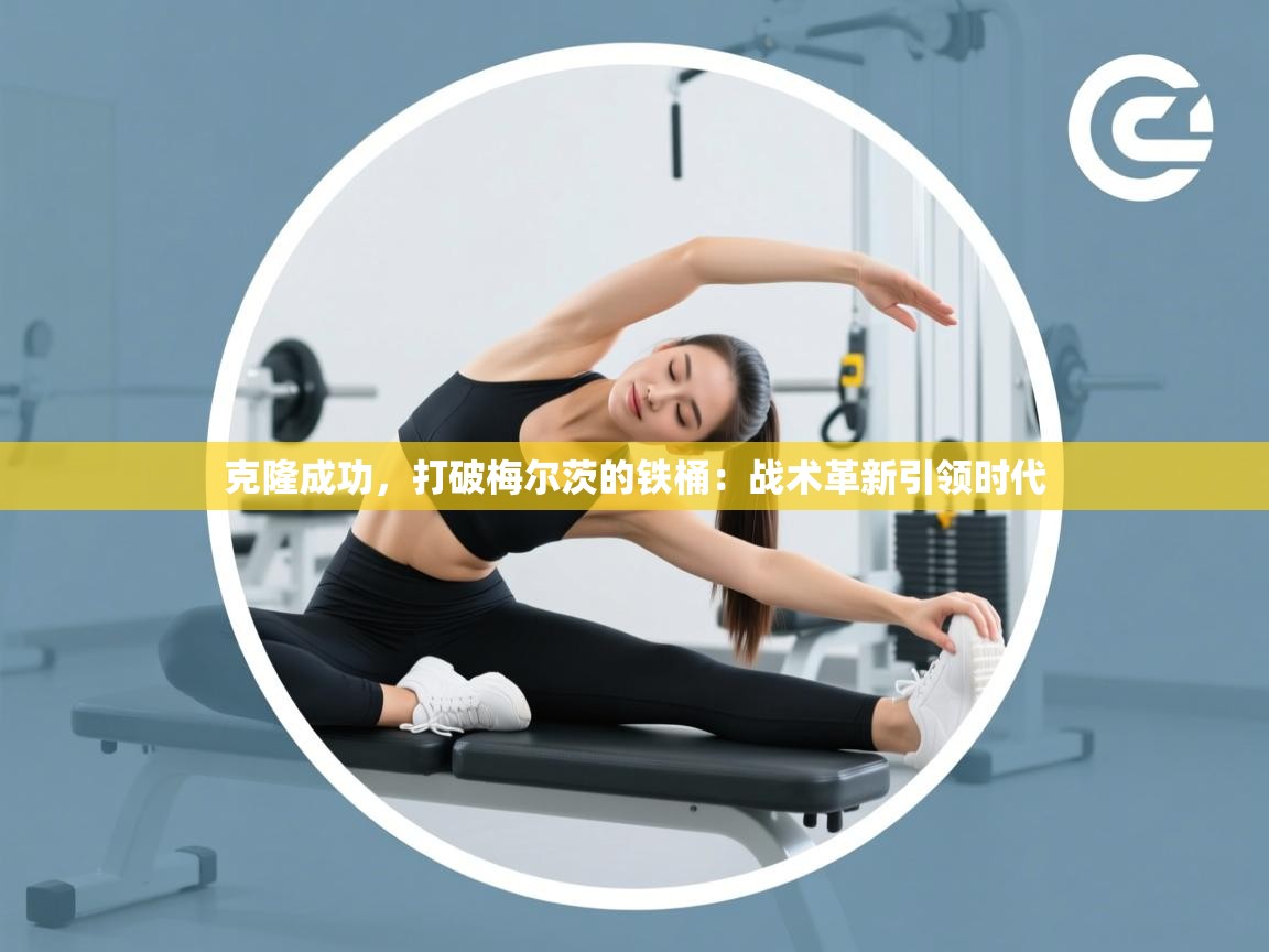 克隆成功,打破梅尔茨的铁桶:战术革新引领时代 第2张