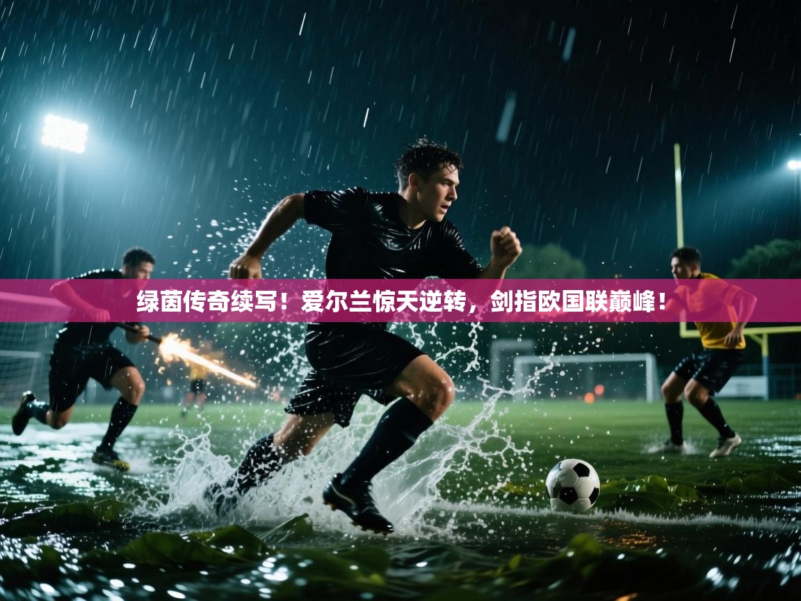 绿茵传奇续写!爱尔兰惊天逆转,剑指欧国联巅峰! 第2张