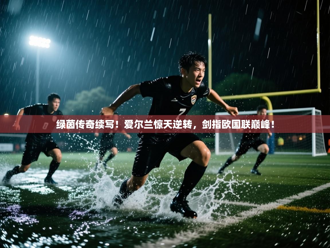 绿茵传奇续写!爱尔兰惊天逆转,剑指欧国联巅峰!