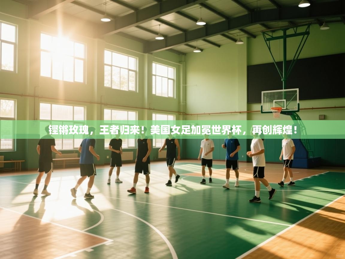 铿锵玫瑰,王者归来!美国女足加冕世界杯,再创辉煌!