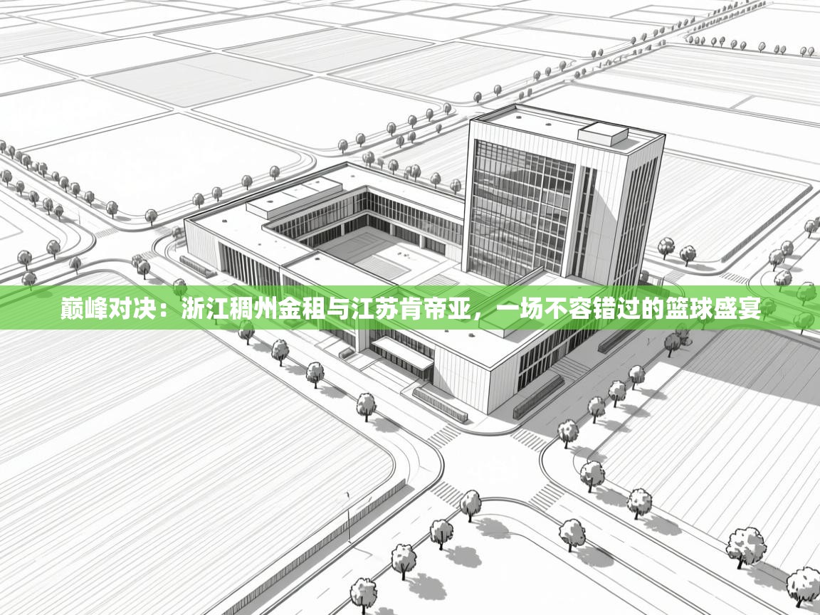 巅峰对决:浙江稠州金租与江苏肯帝亚,一场不容错过的篮球盛宴 第2张