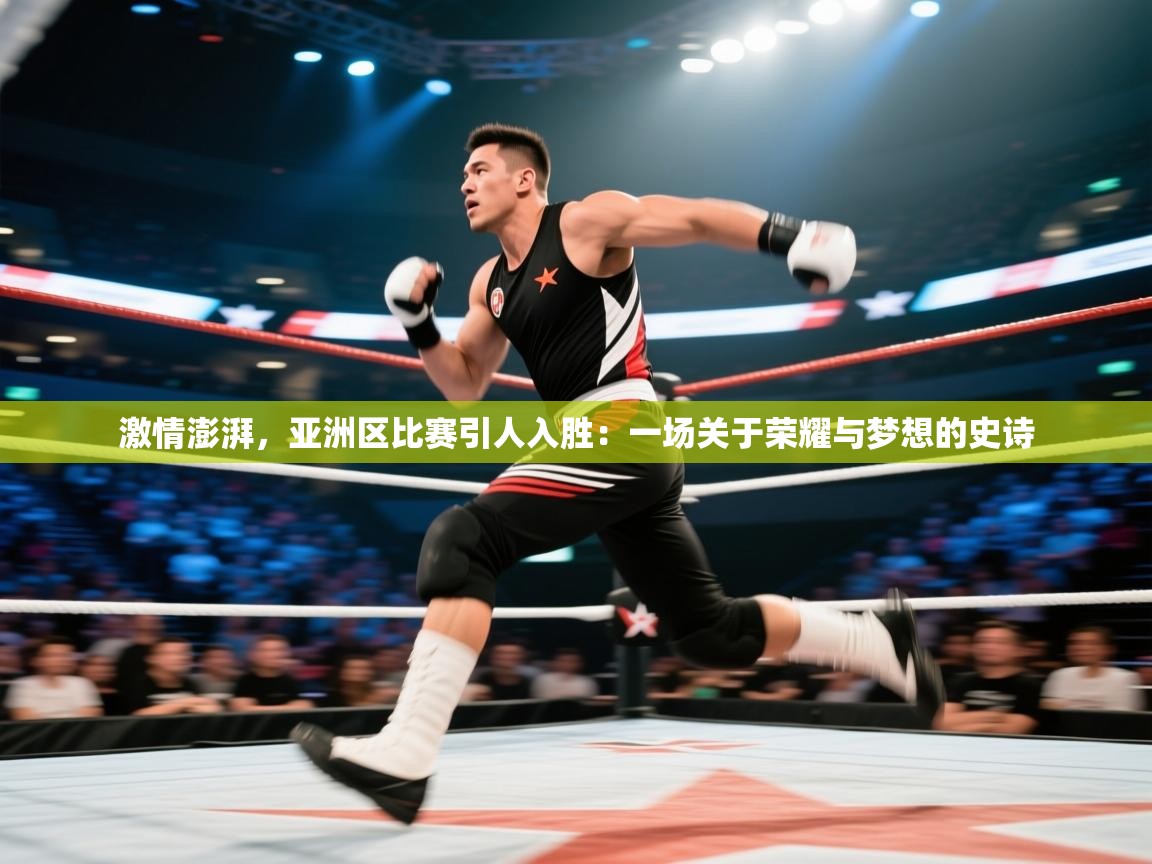 激情澎湃,亚洲区比赛引人入胜:一场关于荣耀与梦想的史诗