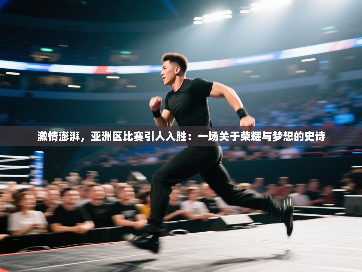 激情澎湃，亚洲区比赛引人入胜：一场关于荣耀与梦想的史诗  第2张