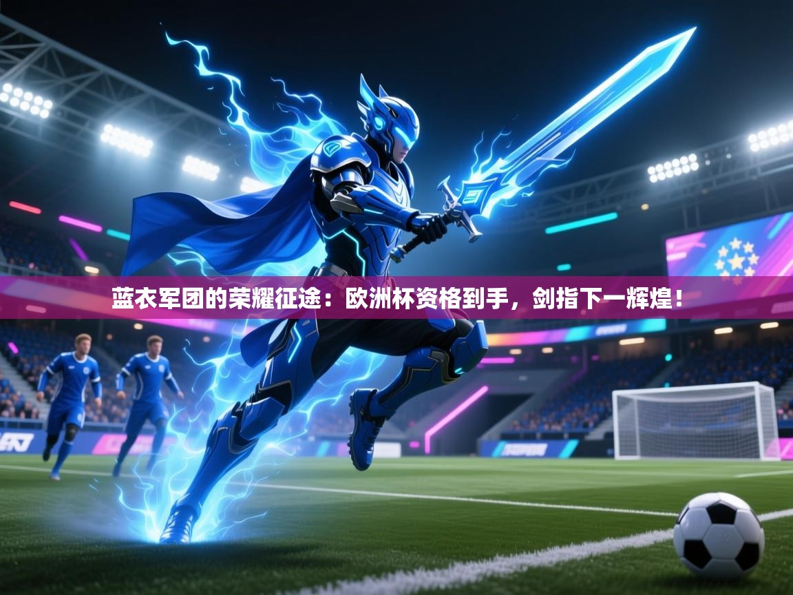 蓝衣军团的荣耀征途:欧洲杯资格到手,剑指下一辉煌! 第1张