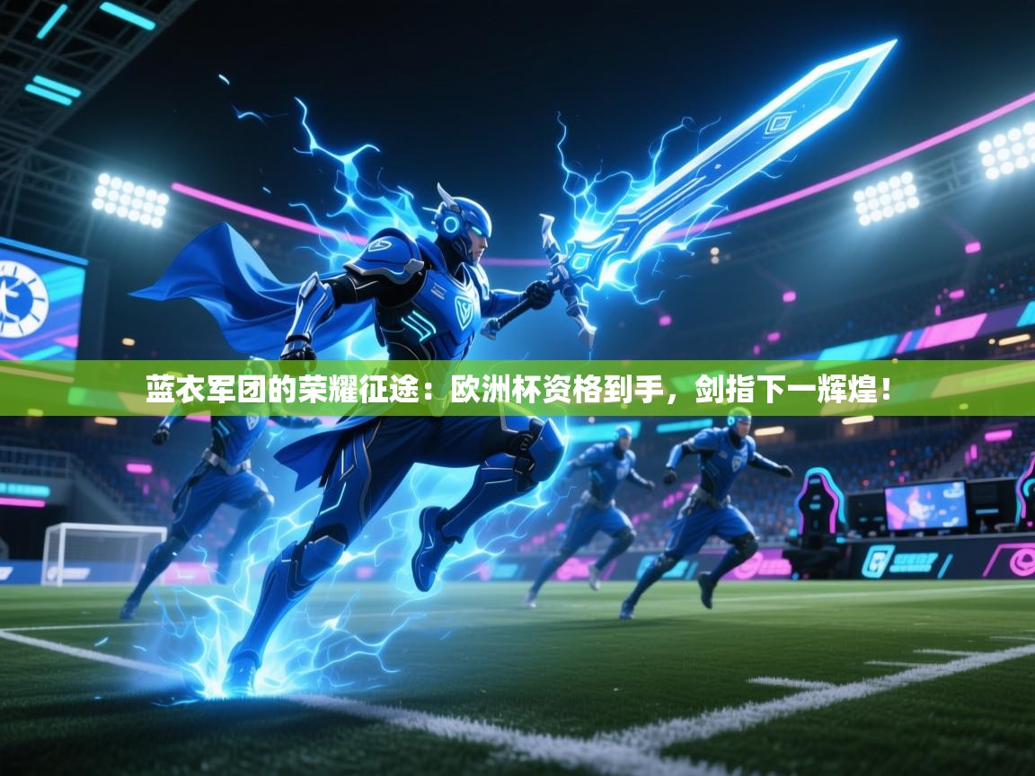 蓝衣军团的荣耀征途:欧洲杯资格到手,剑指下一辉煌! 第2张