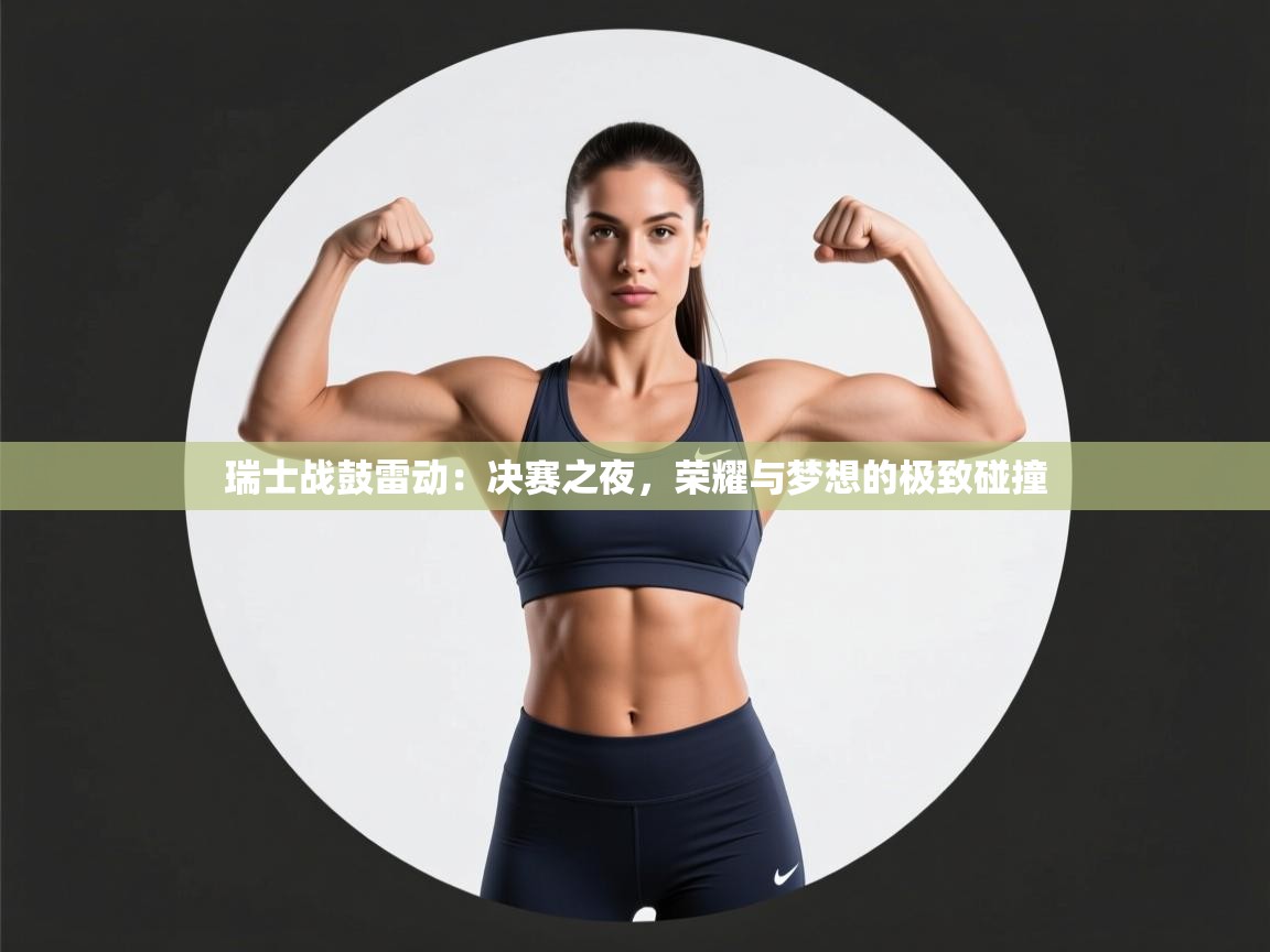 瑞士战鼓雷动：决赛之夜，荣耀与梦想的极致碰撞  第1张
