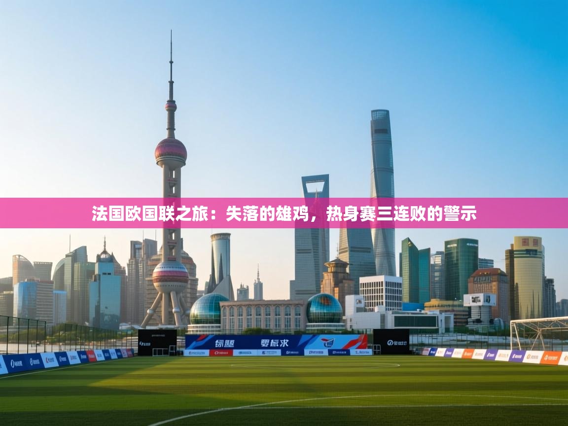 法国欧国联之旅：失落的雄鸡，热身赛三连败的警示
