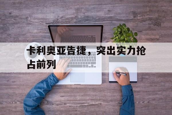 开云体育app-卡利奥亚告捷，突出实力抢占前列